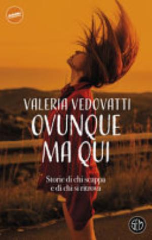 Ovunque Ma Qui. Storie Di Chi Scappa E Di Chi Si Ritrova - Valeria Vedovatti