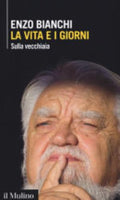 La Vita E I Giorni. Sulla Vecchiaia - Enzo Bianchi