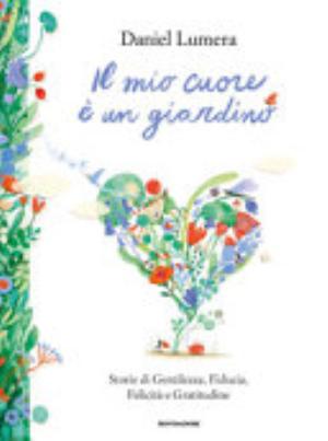 Libro Il Mio Cuore è Un Giardino. Storie Di Gentilezza, Fiducia, Felicità E Gratitudine - Daniel Lumera