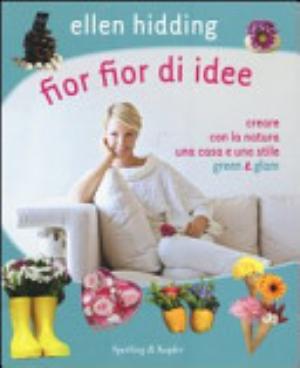 Fior Fior Di Idee. Creare Con La Natura Una Casa E Uno Stile Green & Glam - Ellen Hidding