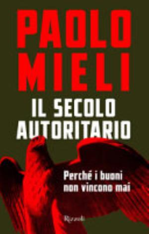 Il Secolo Autoritario. Perché I Buoni Non Vincono Mai - Paolo Mieli